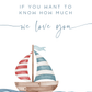 Sailboat with striped sails on water, text 'If you want to know how much we love you' above.