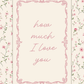 Floral patterned background with 'how much I love you' text