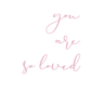 Text 'you are so loved' in cursive on a white background